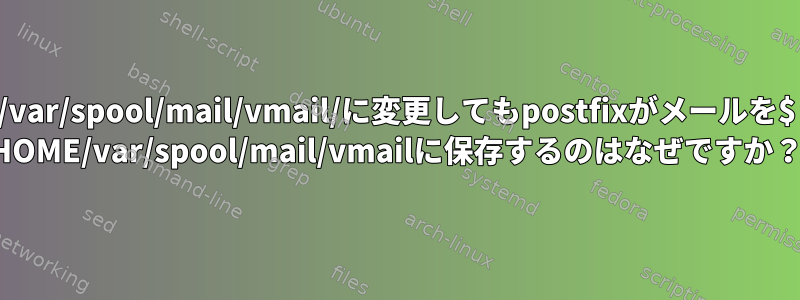 /var/spool/mail/vmail/に変更してもpostfixがメールを$ HOME/var/spool/mail/vmailに保存するのはなぜですか？