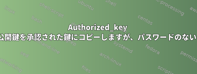 Authorized_key Ansibleモジュールは私の公開鍵を承認された鍵にコピーしますが、パスワードのないログインは機能しません。