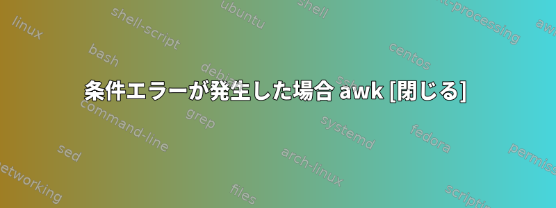 条件エラーが発生した場合 awk [閉じる]