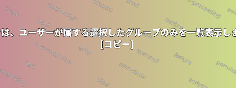 Linuxでは、ユーザーが属する選択したグループのみを一覧表示しますか？ [コピー]