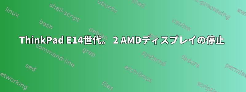 ThinkPad E14世代。 2 AMDディスプレイの停止