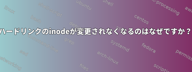 ハードリンクのinodeが変更されなくなるのはなぜですか？