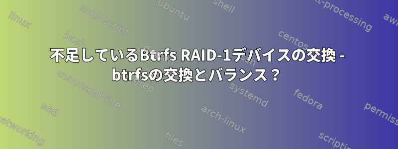 不足しているBtrfs RAID-1デバイスの交換 - btrfsの交換とバランス？