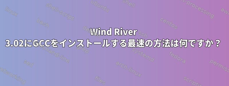 Wind River 3.02にGCCをインストールする最速の方法は何ですか？