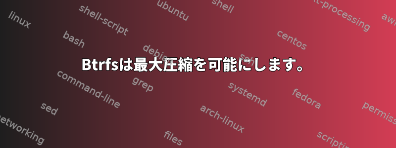 Btrfsは最大圧縮を可能にします。