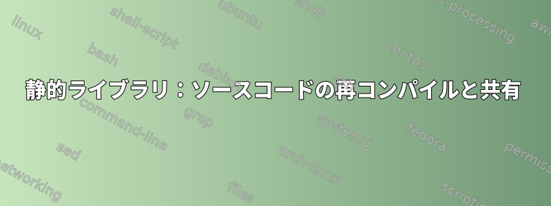 静的ライブラリ：ソースコードの再コンパイルと共有