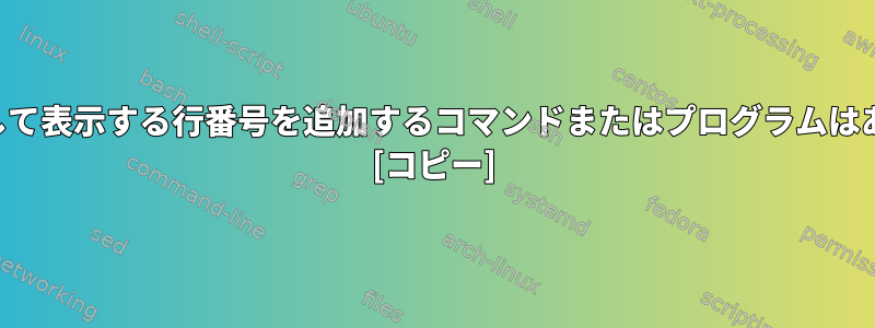 パイプを介して表示する行番号を追加するコマンドまたはプログラムはありますか？ [コピー]