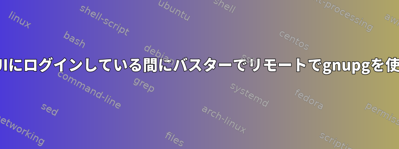 ローカルGUIにログインしている間にバスターでリモートでgnupgを使用する方法