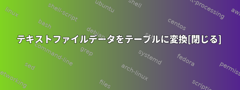 テキストファイルデータをテーブルに変換[閉じる]