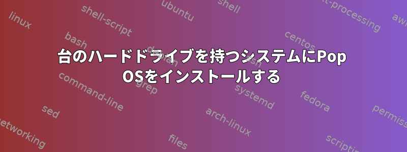 2台のハードドライブを持つシステムにPop OSをインストールする