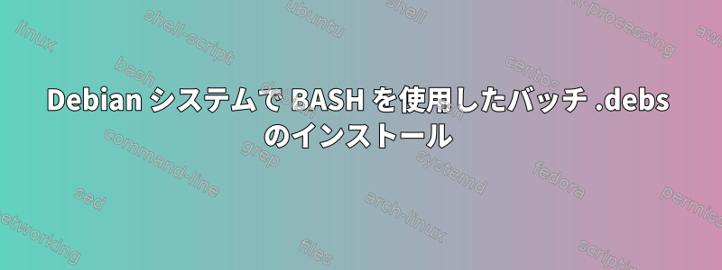 Debian システムで BASH を使用したバッチ .debs のインストール