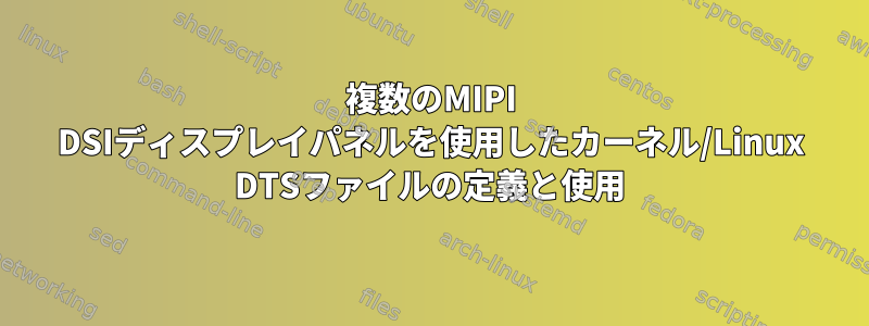 複数のMIPI DSIディスプレイパネルを使用したカーネル/Linux DTSファイルの定義と使用