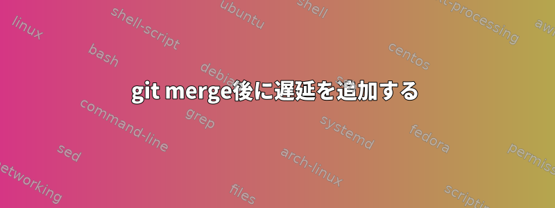 git merge後に遅延を追加する