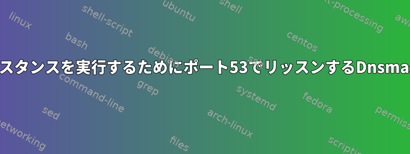 DockerでDnsmasqインスタンスを実行するためにポート53でリッスンするDnsmasqを無効にする方法は？