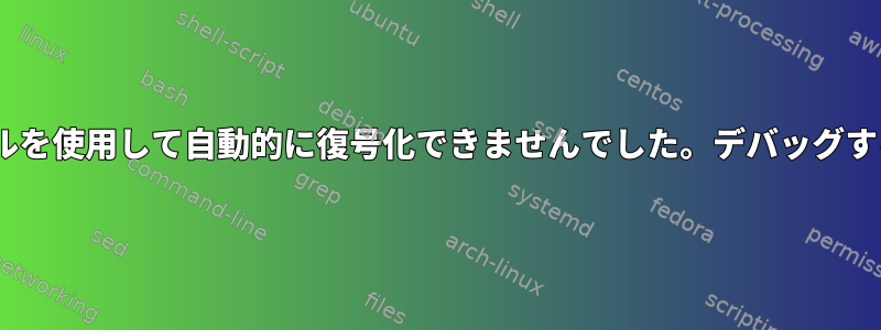 LUKSはキーファイルを使用して自動的に復号化できませんでした。デバッグするのに役立ちます。