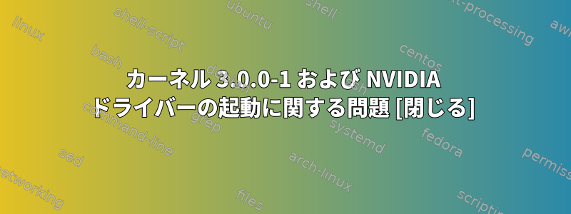 カーネル 3.0.0-1 および NVIDIA ドライバーの起動に関する問題 [閉じる]