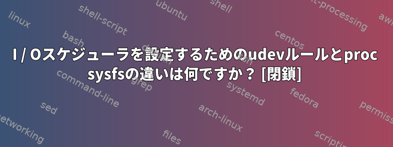 I / Oスケジューラを設定するためのudevルールとproc sysfsの違いは何ですか？ [閉鎖]