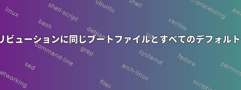 すべてのLinuxディストリビューションに同じブートファイルとすべてのデフォルトファイルがありますか？