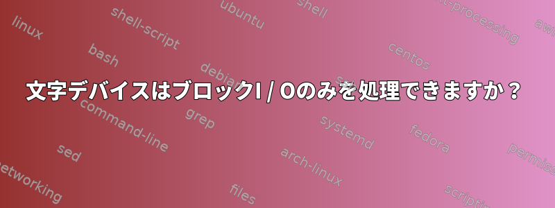 文字デバイスはブロックI / Oのみを処理できますか？