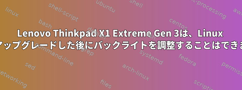 Lenovo Thinkpad X1 Extreme Gen 3は、Linux 5.10にアップグレードした後にバックライトを調整することはできません。