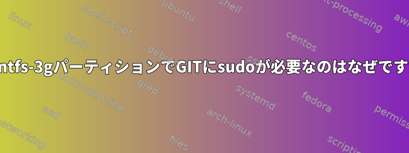 私のntfs-3gパーティションでGITにsudoが必要なのはなぜですか？