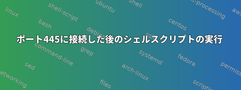 ポート445に接続した後のシェルスクリプトの実行