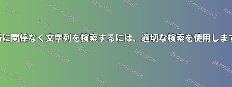 場所に関係なく文字列を検索するには、適切な検索を使用します。