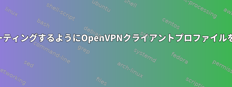 リモートLANにのみトラフィックをルーティングするようにOpenVPNクライアントプロファイルを設定するにはどうすればよいですか？