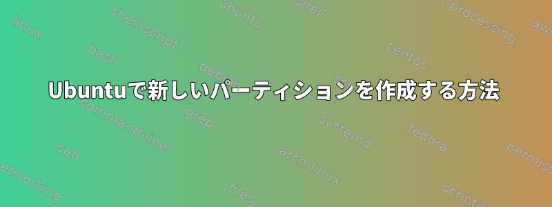 Ubuntuで新しいパーティションを作成する方法