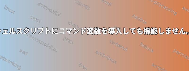 シェルスクリプトにコマンド変数を導入しても機能しません。