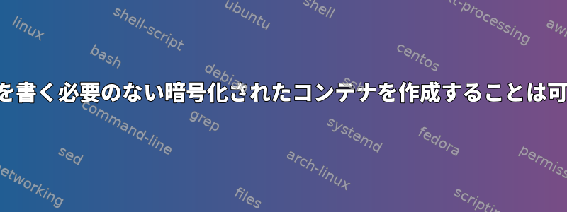 パスワードを書く必要のない暗号化されたコンテナを作成することは可能ですか？