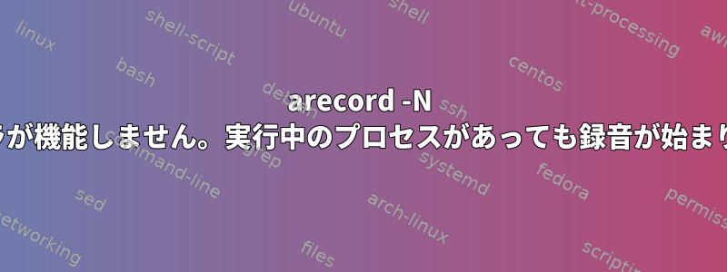 arecord -N ハンドラが機能しません。実行中のプロセスがあっても録音が始まります。