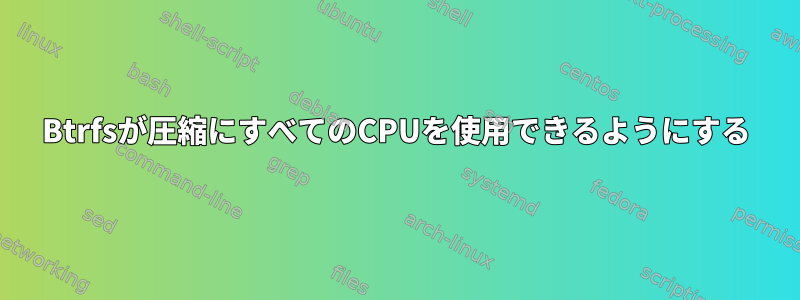 Btrfsが圧縮にすべてのCPUを使用できるようにする