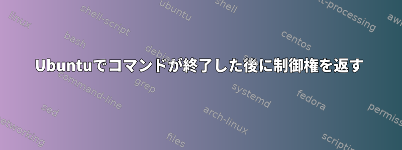 Ubuntuでコマンドが終了した後に制御権を返す