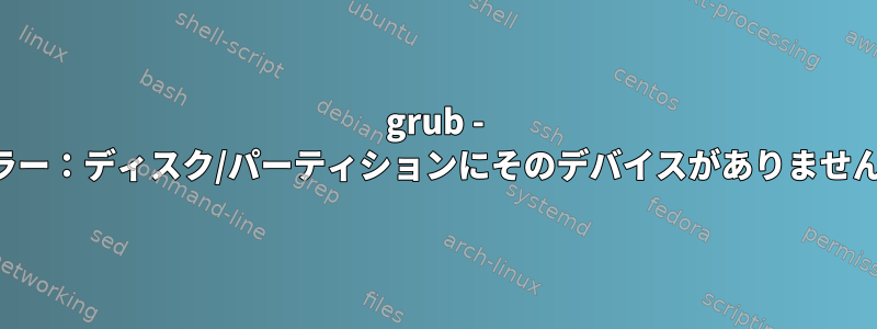 grub - エラー：ディスク/パーティションにそのデバイスがありません。