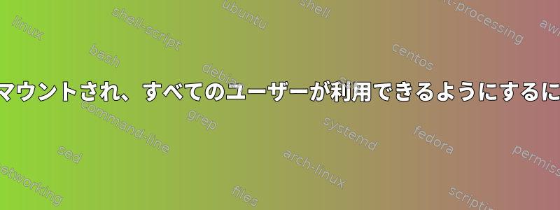 ハードドライブが自動的にマウントされ、すべてのユーザーが利用できるようにするにはどうすればよいですか？