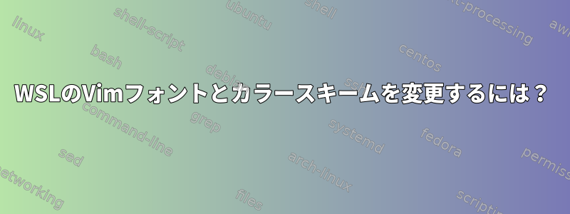 WSLのVimフォントとカラースキームを変更するには？