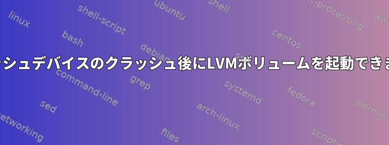 キャッシュデバイスのクラッシュ後にLVMボリュームを起動できません