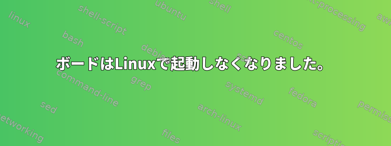 ボードはLinuxで起動しなくなりました。