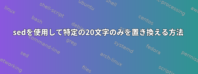 sedを使用して特定の20文字のみを置き換える方法