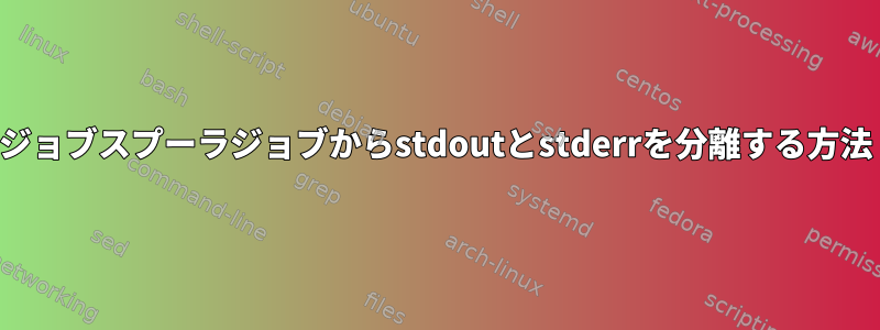 ジョブスプーラジョブからstdoutとstderrを分離する方法