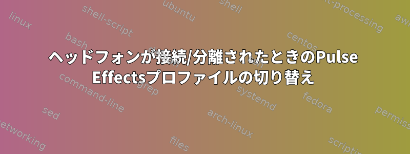 ヘッドフォンが接続/分離されたときのPulse Effectsプロファイルの切り替え