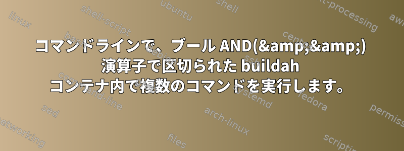 コマンドラインで、ブール AND(&amp;&amp;) 演算子で区切られた buildah コンテナ内で複数のコマンドを実行します。