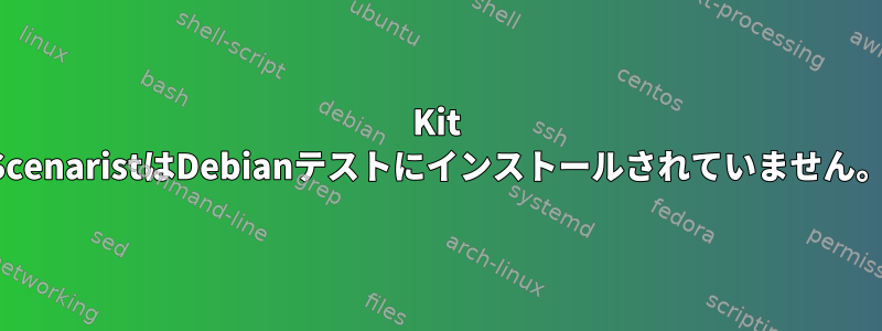 Kit ScenaristはDebianテストにインストールされていません。