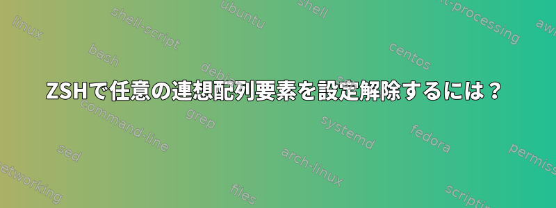 ZSHで任意の連想配列要素を設定解除するには？