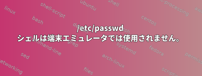 /etc/passwd シェルは端末エミュレータでは使用されません。