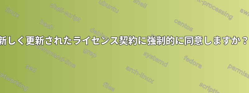 新しく更新されたライセンス契約に強制的に同意しますか？