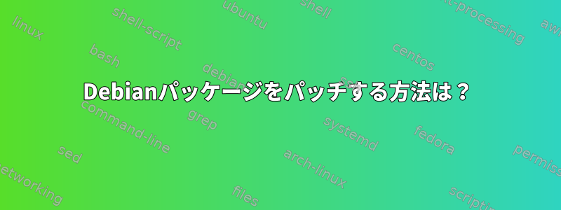 Debianパッケージをパッチする方法は？