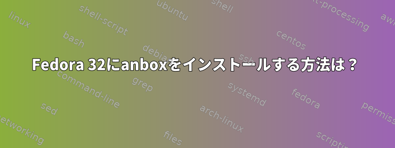 Fedora 32にanboxをインストールする方法は？