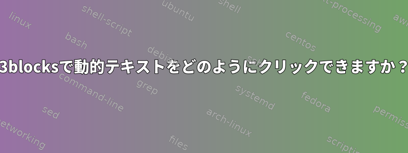 i3blocksで動的テキストをどのようにクリックできますか？